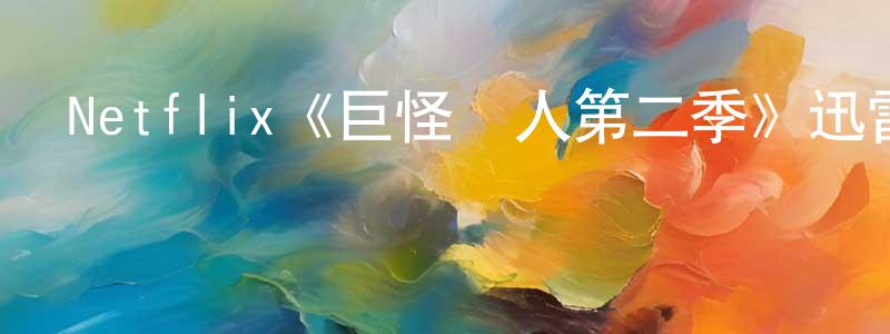 曹理強發布Netflix《巨怪獵人第二季》迅雷下載/在線觀看/百度云-動漫/卡通-美劇天堂